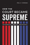 How the Court Became Supreme: The Origins of American Juristocracy by Paul D. Moreno