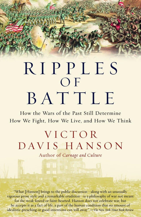 Ripples of Battle: How Wars of the Past Still Determine How We Fight, How We Live, and How We Think, by Victor Davis Hanson
