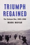 Triumph Regained: The Vietnam War, 1965-1968, Mark Moyar