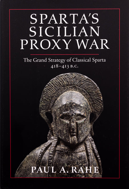 Sparta's Sicilian Proxy War: The Grand Strategy of Classical Sparta 418-413 B.C., Paul A. Rahe