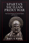 Sparta's Sicilian Proxy War: The Grand Strategy of Classical Sparta 418-413 B.C., Paul A. Rahe