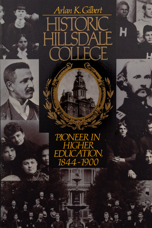 Historic Hillsdale College: Pioneer In Higher Education 1844-1900, Arlan Gilbert