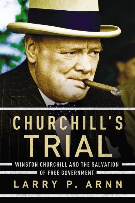 Churchill's Trial: Winston Churchill and the Salvation of Free Government, Larry P. Arnn