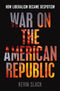 War on the American Republic: How Liberalism Became Despotism, Kevin Slack